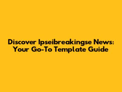 Discover Ipseibreakingse News: Your Go-To Template Guide