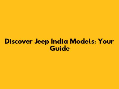 Discover Jeep India Models: Your Guide