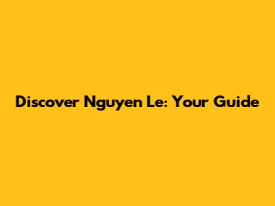 Discover Nguyen Le: Your Guide