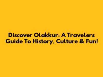 Discover Olakkur: A Traveler's Guide To History, Culture & Fun!