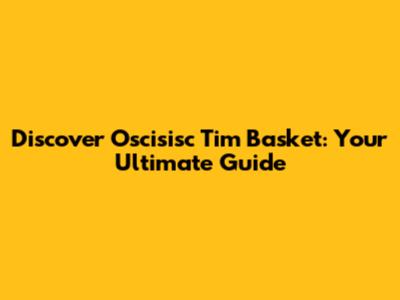 Discover Oscisisc Tim Basket: Your Ultimate Guide