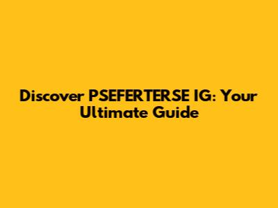 Discover PSEFERTERSE IG: Your Ultimate Guide