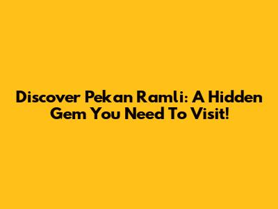 Discover Pekan Ramli: A Hidden Gem You Need To Visit!