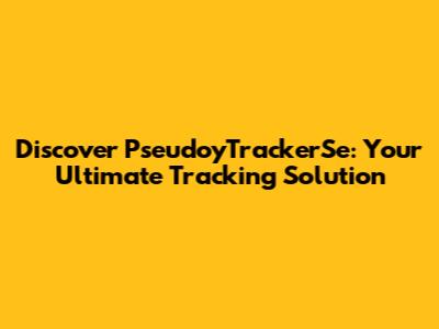 Discover PseudoyTrackerSe: Your Ultimate Tracking Solution