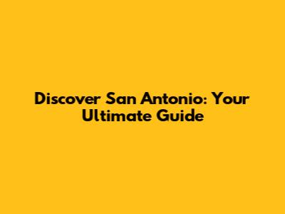 Discover San Antonio: Your Ultimate Guide
