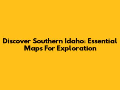 Discover Southern Idaho: Essential Maps For Exploration