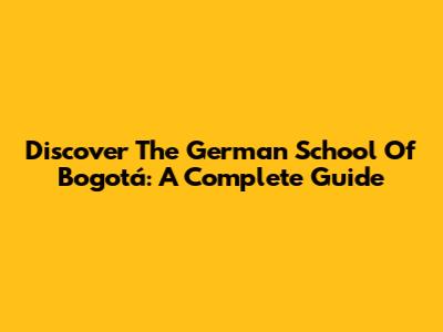 Discover The German School Of Bogotá: A Complete Guide