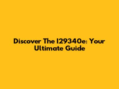 Discover The I29340e: Your Ultimate Guide