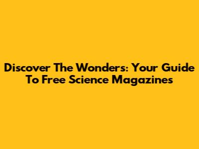 Discover The Wonders: Your Guide To Free Science Magazines