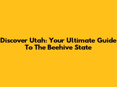Discover Utah: Your Ultimate Guide To The Beehive State