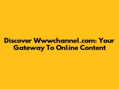 Discover Wwwchannel.com: Your Gateway To Online Content