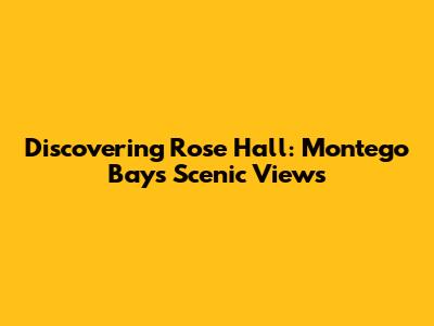 Discovering Rose Hall: Montego Bay's Scenic Views