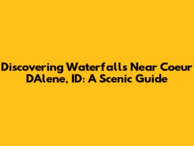 Discovering Waterfalls Near Coeur D'Alene, ID: A Scenic Guide