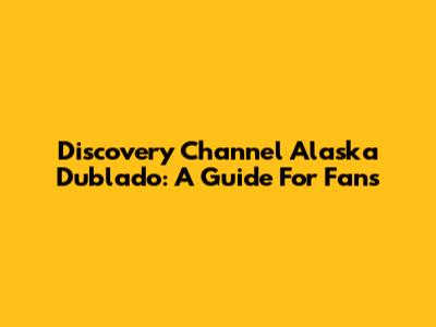Discovery Channel Alaska Dublado: A Guide For Fans