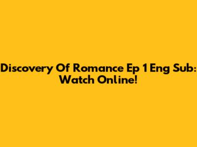 Discovery Of Romance Ep 1 Eng Sub: Watch Online!