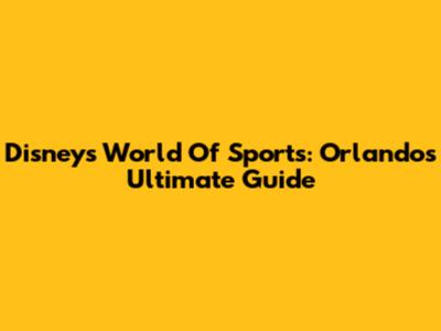 Disney's World Of Sports: Orlando's Ultimate Guide