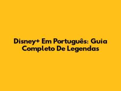 Disney+ Em Português: Guia Completo De Legendas