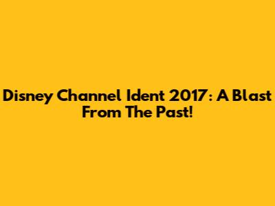 Disney Channel Ident 2017: A Blast From The Past!