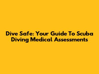 Dive Safe: Your Guide To Scuba Diving Medical Assessments