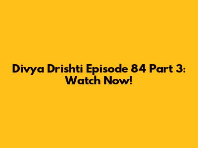 Divya Drishti Episode 84 Part 3: Watch Now!