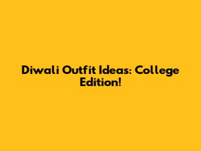 Diwali Outfit Ideas: College Edition!