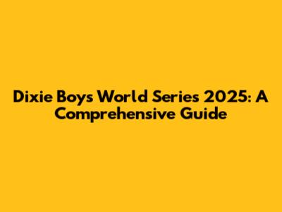 Dixie Boys World Series 2025: A Comprehensive Guide