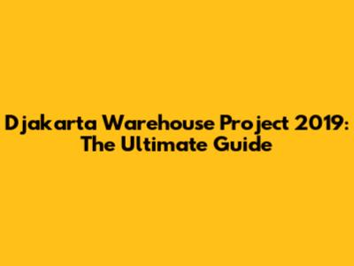 Djakarta Warehouse Project 2019: The Ultimate Guide
