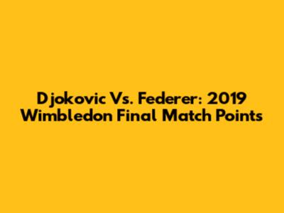 Djokovic Vs. Federer: 2019 Wimbledon Final Match Points