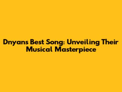 Dnyan's Best Song: Unveiling Their Musical Masterpiece
