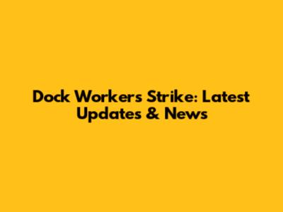 Dock Workers Strike: Latest Updates & News