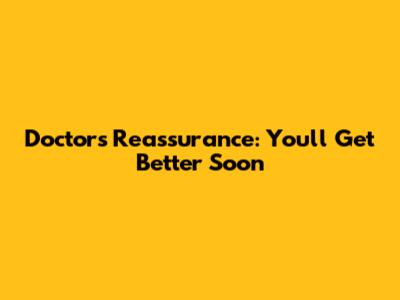 Doctor's Reassurance: You'll Get Better Soon