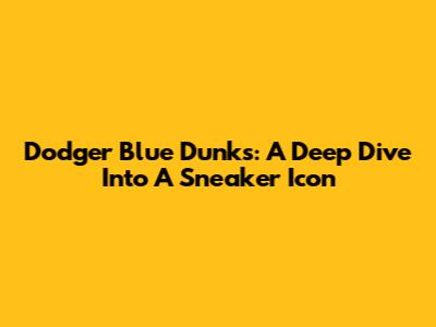 Dodger Blue Dunks: A Deep Dive Into A Sneaker Icon