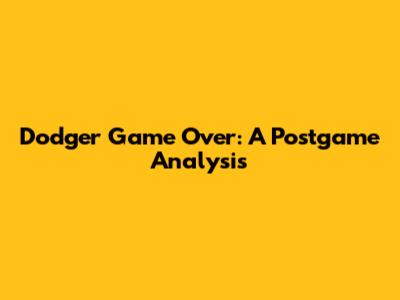 Dodger Game Over: A Postgame Analysis
