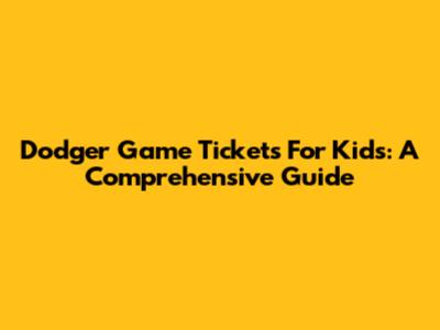 Dodger Game Tickets For Kids: A Comprehensive Guide
