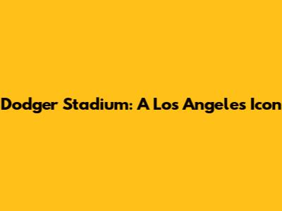 Dodger Stadium: A Los Angeles Icon