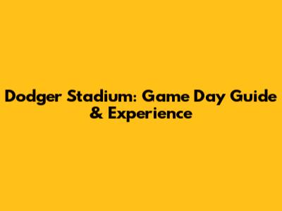 Dodger Stadium: Game Day Guide & Experience