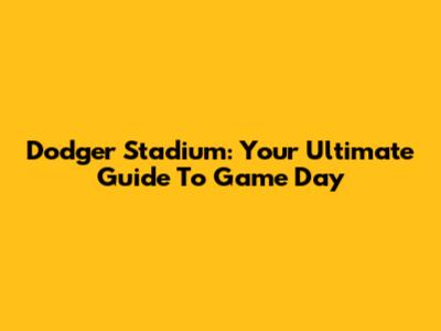Dodger Stadium: Your Ultimate Guide To Game Day