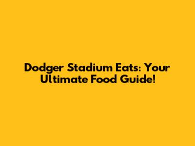 Dodger Stadium Eats: Your Ultimate Food Guide!