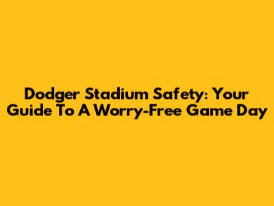 Dodger Stadium Safety: Your Guide To A Worry-Free Game Day