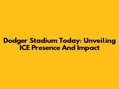 Dodger Stadium Today: Unveiling ICE Presence And Impact