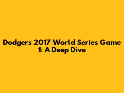 Dodgers' 2017 World Series Game 1: A Deep Dive