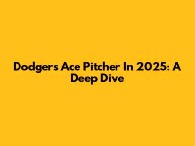 Dodgers' Ace Pitcher In 2025: A Deep Dive