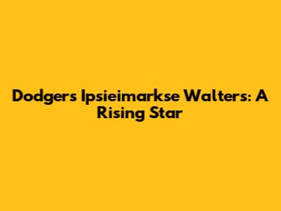 Dodgers' Ipsieimarkse Walters: A Rising Star