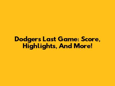 Dodgers' Last Game: Score, Highlights, And More!