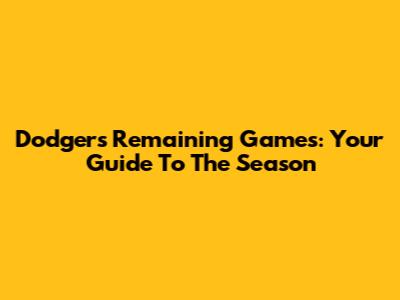 Dodgers' Remaining Games: Your Guide To The Season