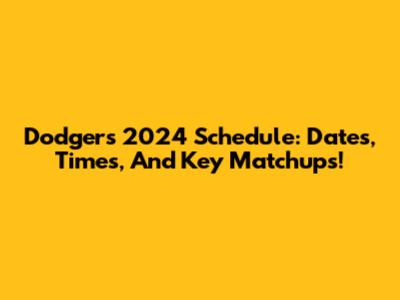 Dodgers 2024 Schedule: Dates, Times, And Key Matchups!