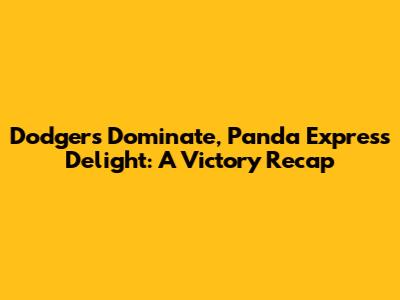 Dodgers Dominate, Panda Express Delight: A Victory Recap