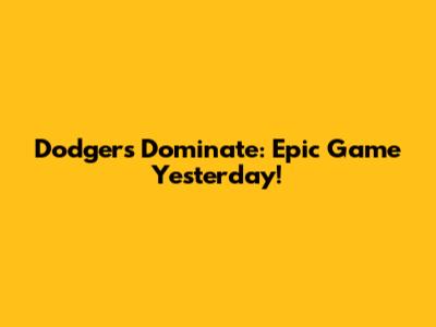 Dodgers Dominate: Epic Game Yesterday!