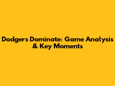 Dodgers Dominate: Game Analysis & Key Moments