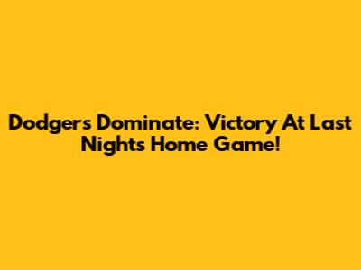 Dodgers Dominate: Victory At Last Night's Home Game!